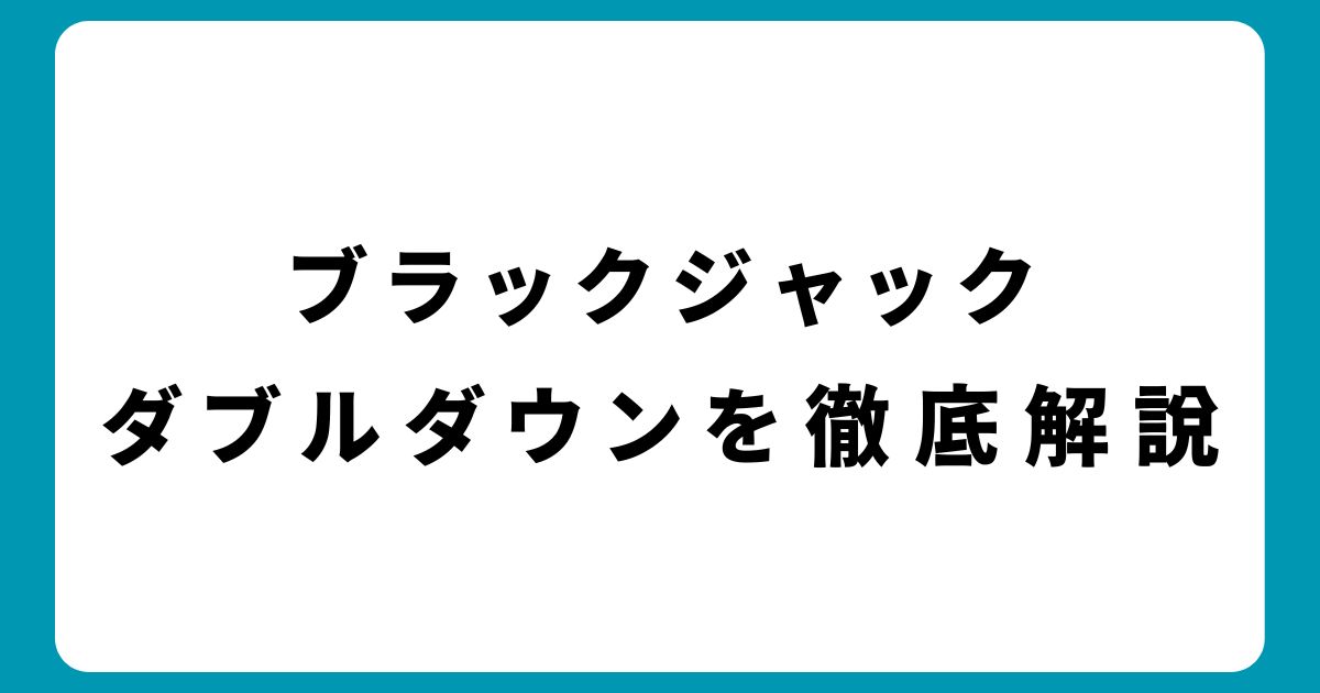 ブラックジャックのダブルダウンを完全攻略！初心者でもわかる使い方とコツ